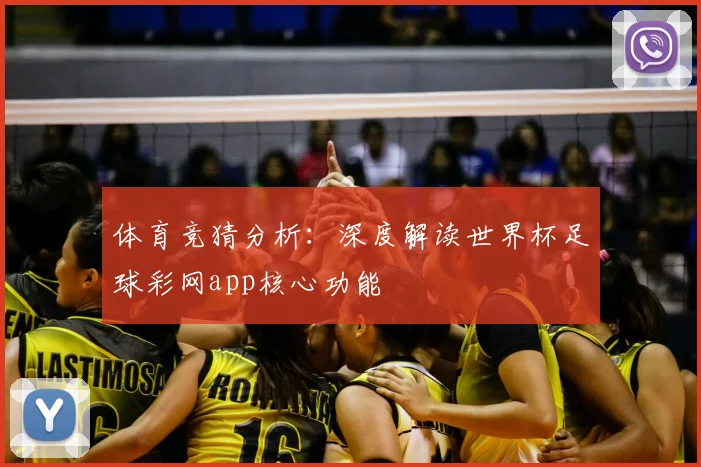 体育竞猜分析：深度解读世界杯足球彩网app核心功能