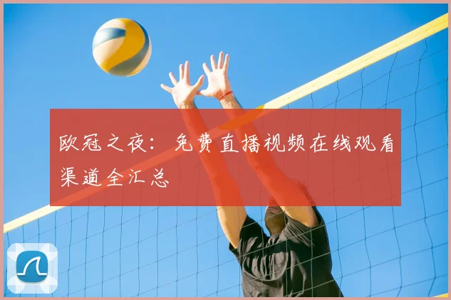 欧冠之夜：免费直播视频在线观看渠道全汇总
