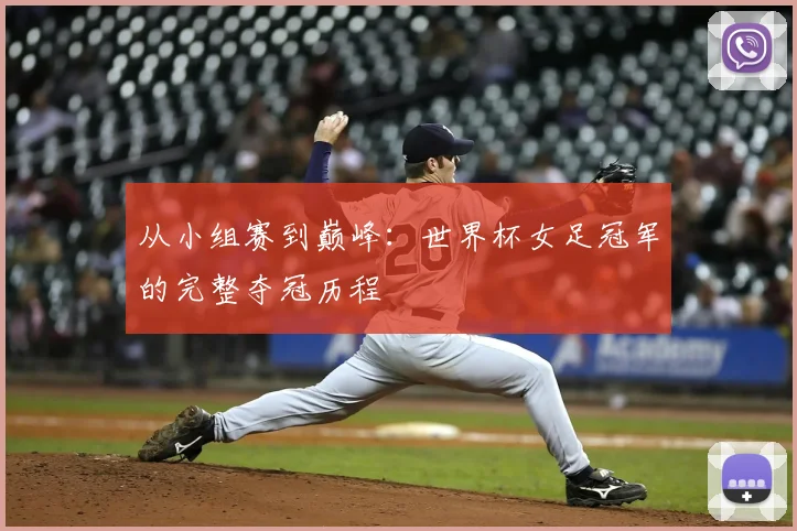 从小组赛到巅峰：世界杯女足冠军的完整夺冠历程