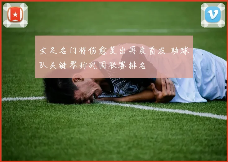 女足名门将伤愈复出再度首发 助球队关键零封巩固联赛排名