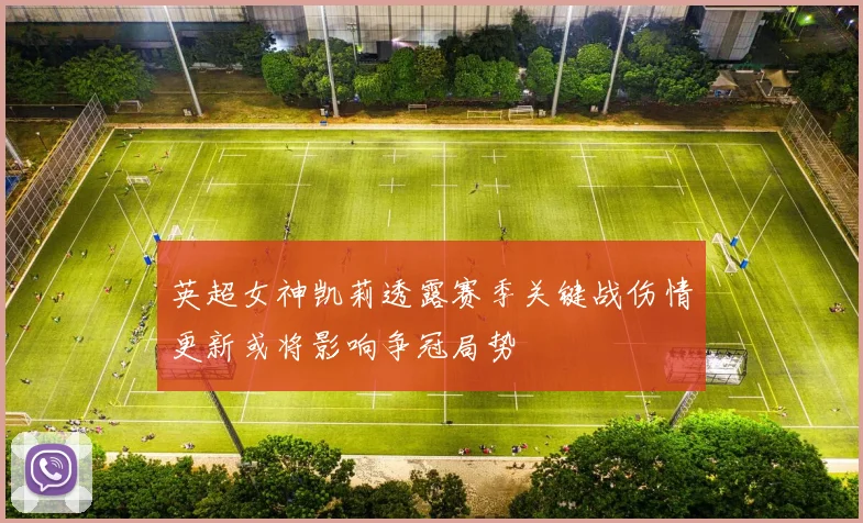 英超女神凯莉透露赛季关键战伤情更新或将影响争冠局势