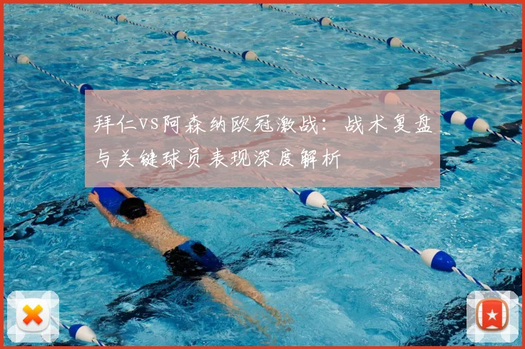 拜仁vs阿森纳欧冠激战：战术复盘与关键球员表现深度解析