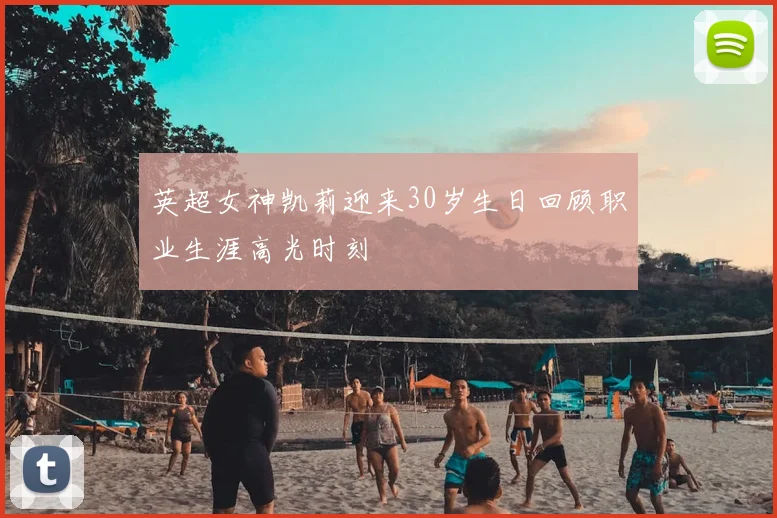 英超女神凯莉迎来30岁生日回顾职业生涯高光时刻