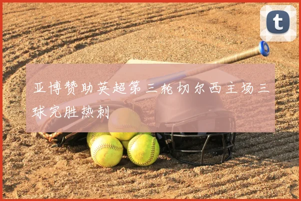 亚博赞助英超第三轮切尔西主场三球完胜热刺