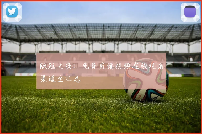 欧冠之夜：免费直播视频在线观看渠道全汇总