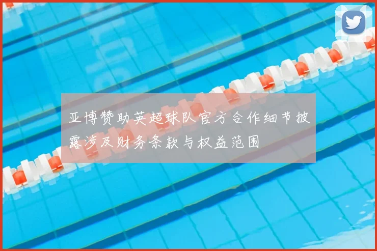 亚博赞助英超球队官方合作细节披露涉及财务条款与权益范围