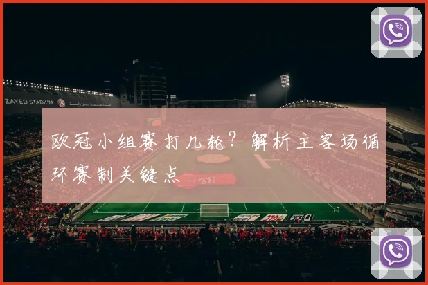 欧冠小组赛打几轮？解析主客场循环赛制关键点