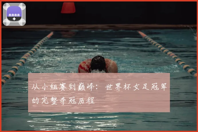 从小组赛到巅峰：世界杯女足冠军的完整夺冠历程